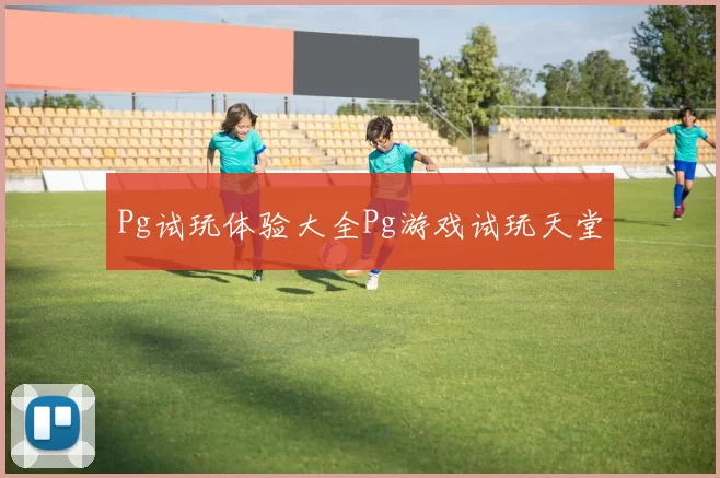 Pg试玩体验大全Pg游戏试玩天堂
