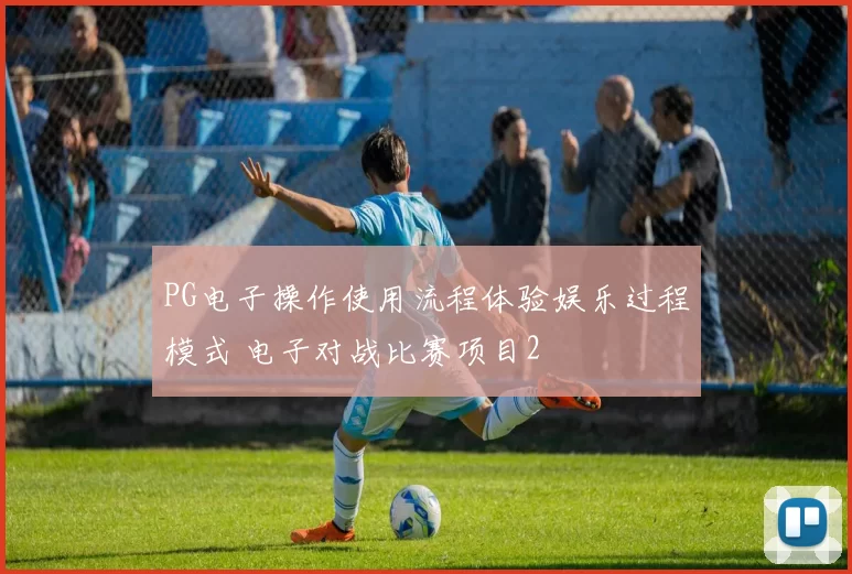 PG电子操作使用流程体验娱乐过程模式 电子对战比赛项目2