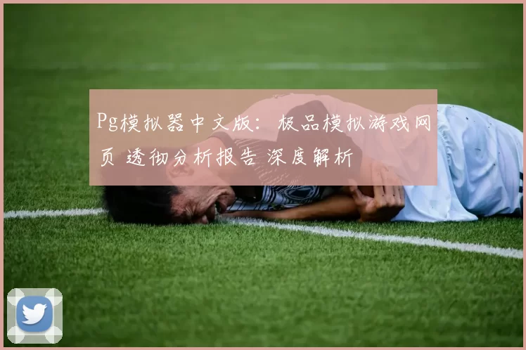 Pg模拟器中文版：极品模拟游戏网页 透彻分析报告 深度解析