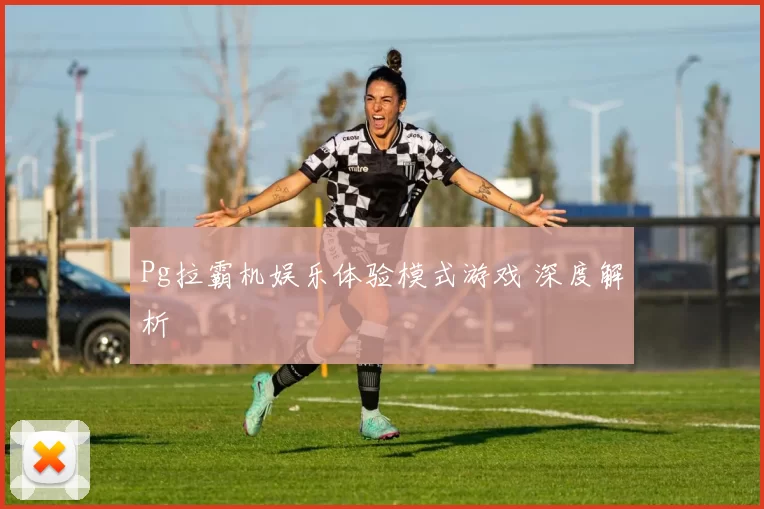 Pg拉霸机娱乐体验模式游戏 深度解析