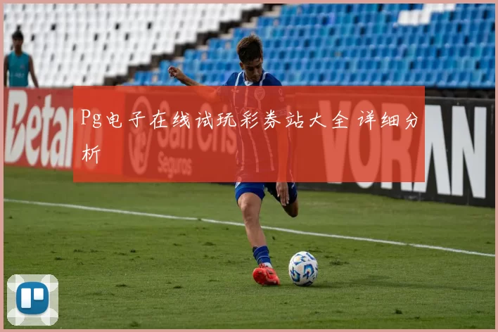 Pg电子在线试玩彩券站大全 详细分析