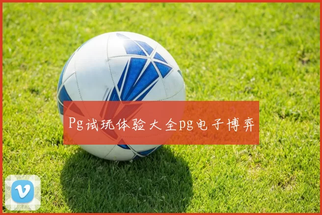 Pg试玩体验大全pg电子博弈