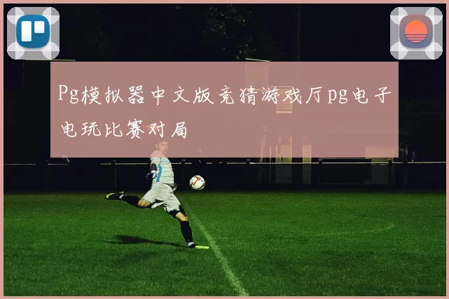 Pg模拟器中文版竞猜游戏厅pg电子电玩比赛对局