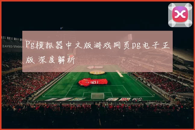 Pg模拟器中文版游戏网页pg电子正版 深度解析