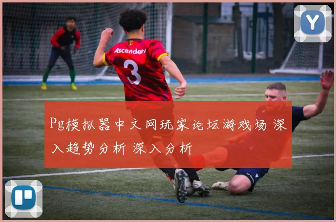 Pg模拟器中文网玩家论坛游戏场 深入趋势分析 深入分析