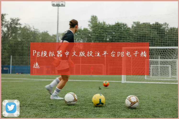 Pg模拟器中文版投注平台pg电子精选