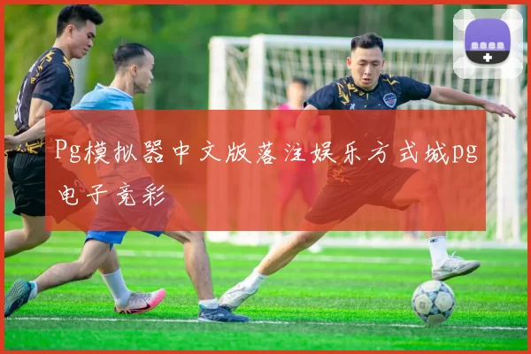 Pg模拟器中文版落注娱乐方式城pg电子竞彩