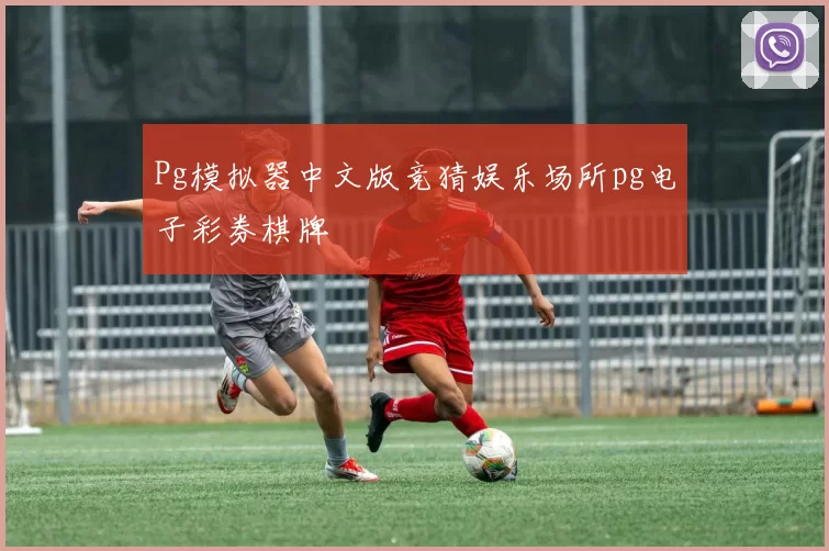 Pg模拟器中文版竞猜娱乐场所pg电子彩券棋牌