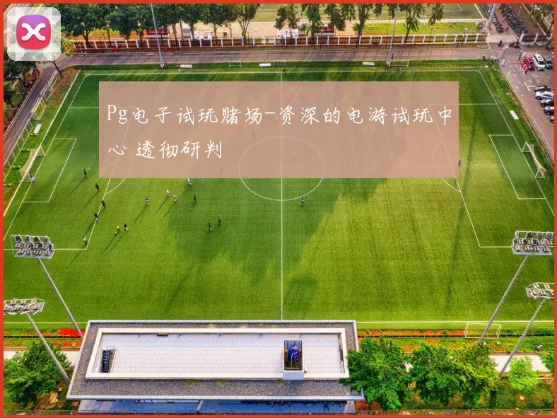 Pg电子试玩赌场-资深的电游试玩中心 透彻研判