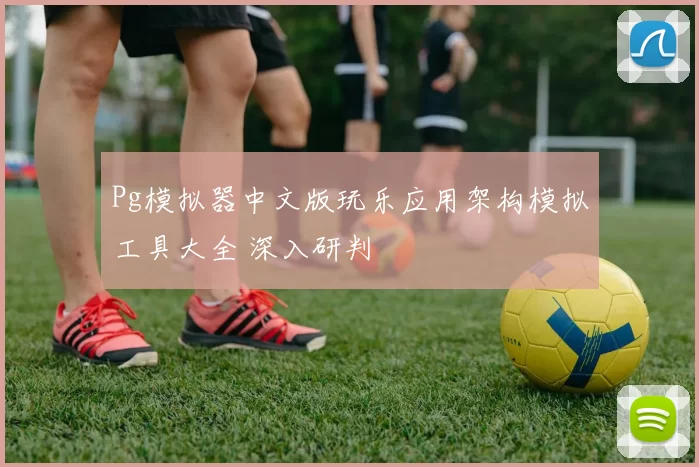 Pg模拟器中文版玩乐应用架构模拟工具大全 深入研判