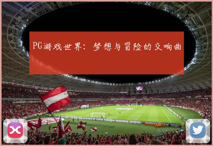 PG游戏世界：梦想与冒险的交响曲