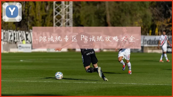 _pg试玩专区 Pg试玩攻略大全_