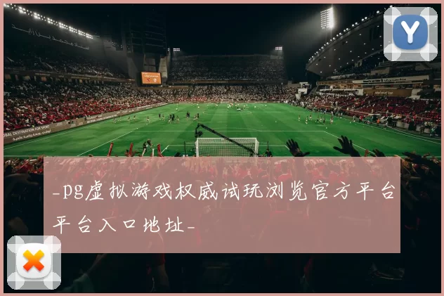 _pg虚拟游戏权威试玩浏览官方平台平台入口地址_