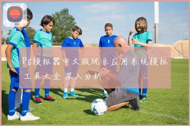 Pg模拟器中文版玩乐应用系统模拟工具大全 深入分析
