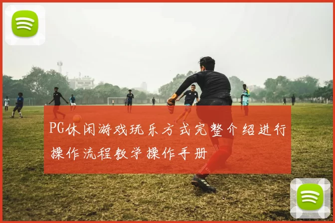 PG休闲游戏玩乐方式完整介绍进行操作流程教学操作手册
