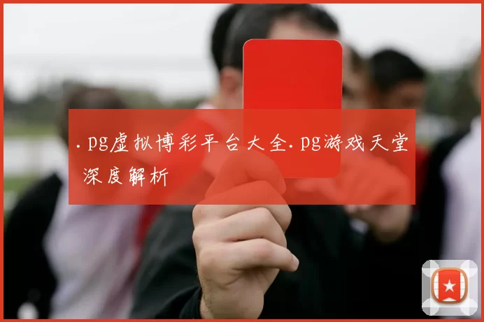 .pg虚拟博彩平台大全.pg游戏天堂 深度解析