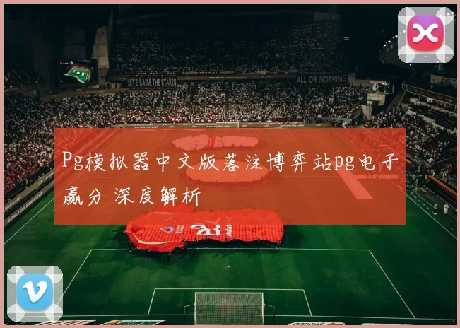 Pg模拟器中文版落注博弈站pg电子赢分 深度解析