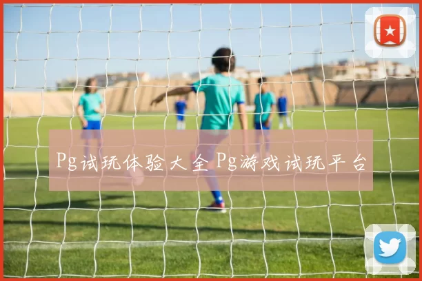 Pg试玩体验大全 Pg游戏试玩平台