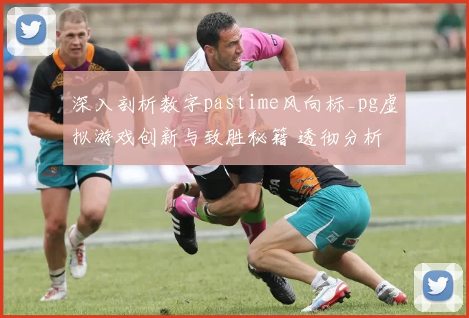 深入剖析数字pastime风向标_pg虚拟游戏创新与致胜秘籍 透彻分析