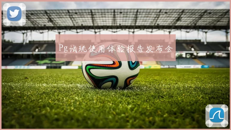 Pg试玩使用体验报告发布会