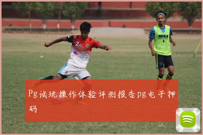 Pg试玩操作体验评测报告pg电子押码