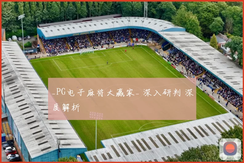 _PG电子麻将大赢家_ 深入研判 深度解析
