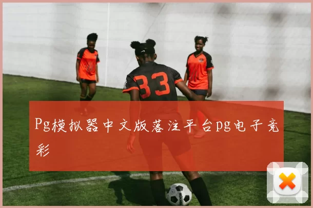 Pg模拟器中文版落注平台pg电子竞彩