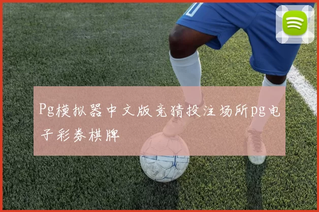 Pg模拟器中文版竞猜投注场所pg电子彩券棋牌