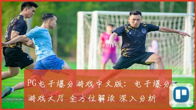 PG电子爆分游戏中文版：电子爆分游戏大厅 全方位解读 深入分析